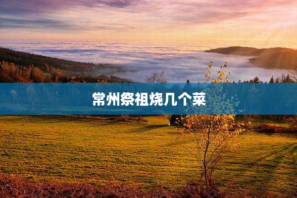 常州祭祖烧几个菜