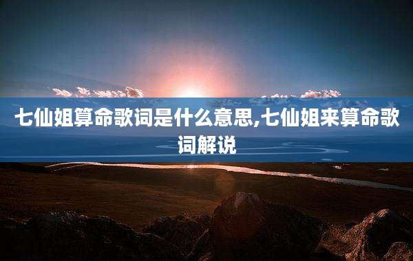 七仙姐算命歌词是什么意思,七仙姐来算命歌词解说