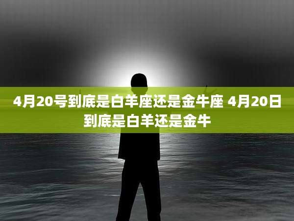 4月20号到底是白羊座还是金牛座 4月20日到底是白羊还是金牛