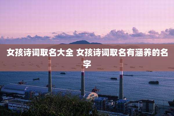 女孩诗词取名大全 女孩诗词取名有涵养的名字