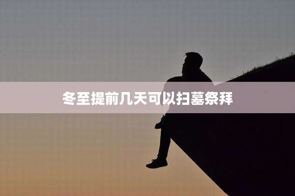 冬至提前几天可以扫墓祭拜