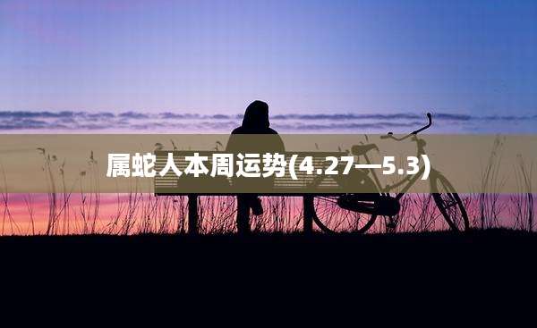 属蛇人本周运势(4.27—5.3)