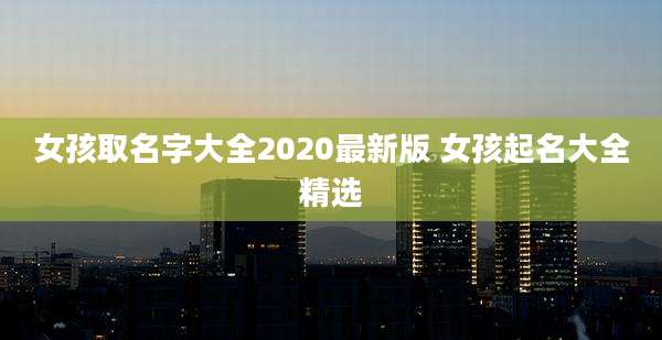 女孩取名字大全2020最新版 女孩起名大全精选