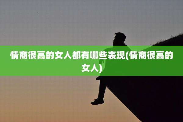 情商很高的女人都有哪些表现(情商很高的女人)