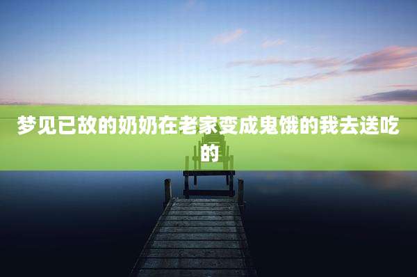 梦见已故的奶奶在老家变成鬼饿的我去送吃的