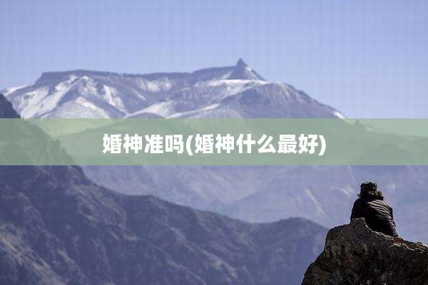 婚神准吗(婚神什么最好)