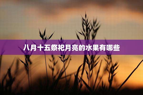 八月十五祭祀月亮的水果有哪些