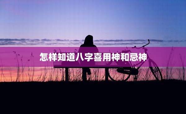 怎样知道八字喜用神和忌神