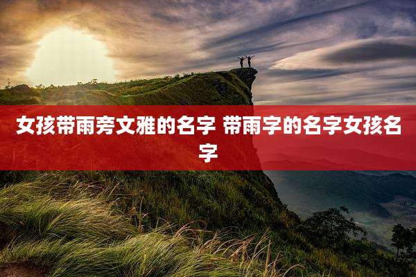 女孩带雨旁文雅的名字 带雨字的名字女孩名字