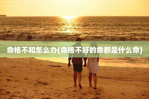 命格不和怎么办(命格不好的命都是什么命)