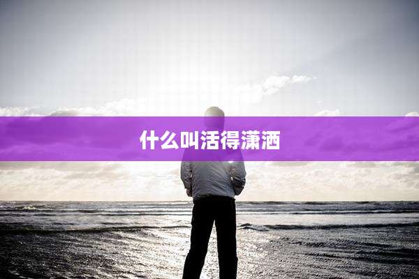 什么叫活得潇洒