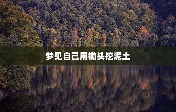 梦见自己用锄头挖泥土