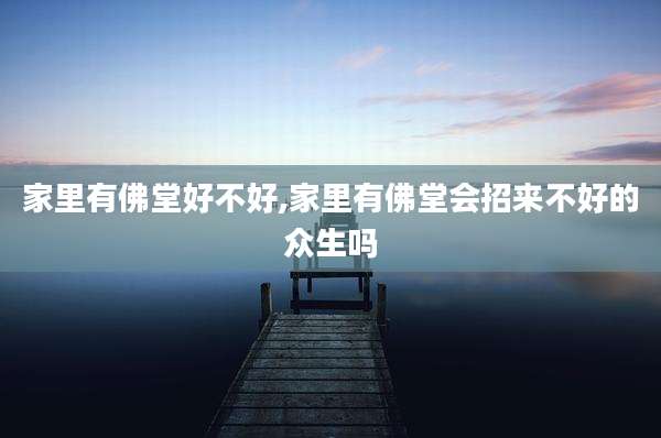 家里有佛堂好不好,家里有佛堂会招来不好的众生吗