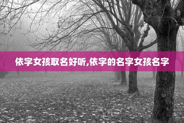 依字女孩取名好听,依字的名字女孩名字