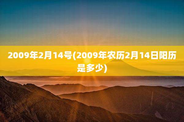 2009年2月14号(2009年农历2月14日阳历是多少)