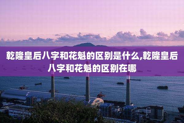 乾隆皇后八字和花魁的区别是什么,乾隆皇后八字和花魁的区别在哪