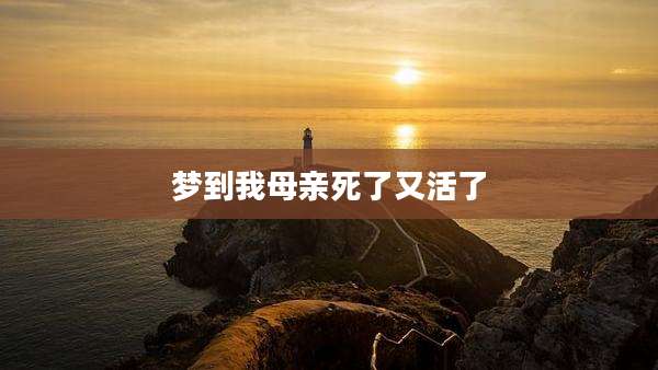 梦到我母亲死了又活了