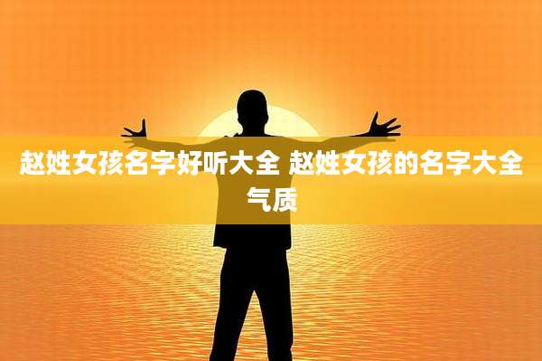 赵姓女孩名字好听大全 赵姓女孩的名字大全气质