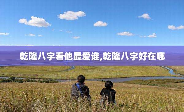 乾隆八字看他最爱谁,乾隆八字好在哪