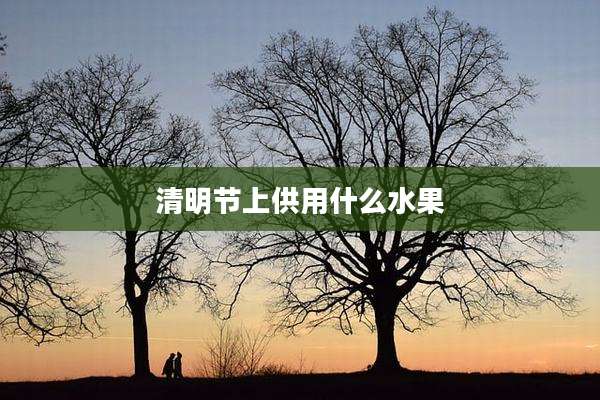 清明节上供用什么水果