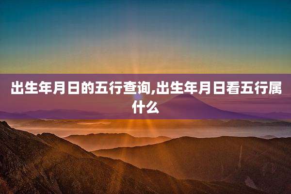 出生年月日的五行查询,出生年月日看五行属什么