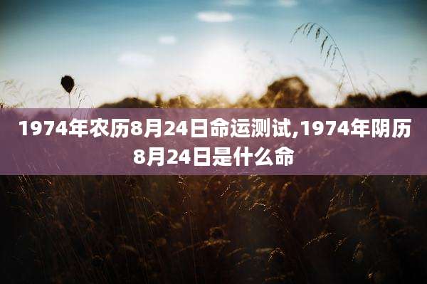 1974年农历8月24日命运测试,1974年阴历8月24日是什么命