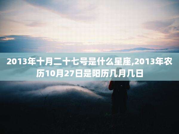 2013年十月二十七号是什么星座,2013年农历10月27日是阳历几月几日