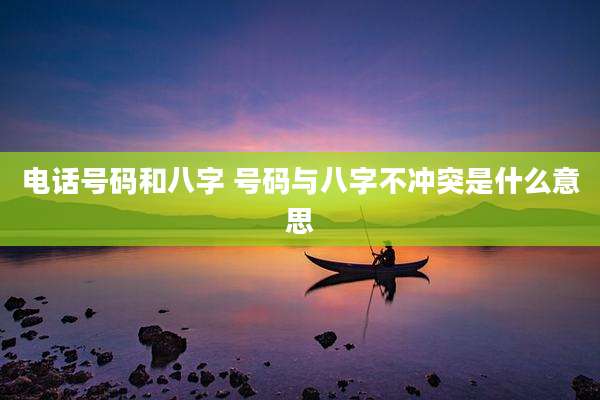 电话号码和八字 号码与八字不冲突是什么意思