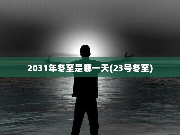 2031年冬至是哪一天(23号冬至)