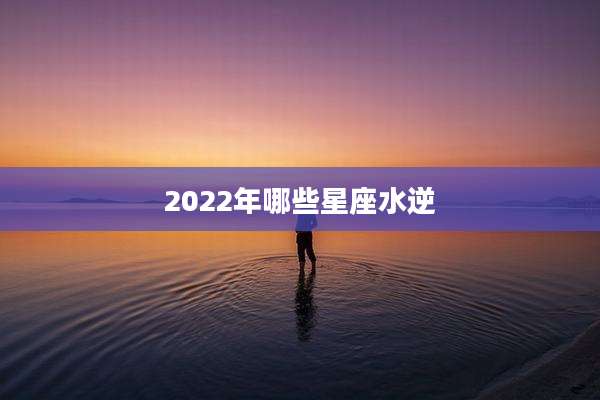 2022年哪些星座水逆