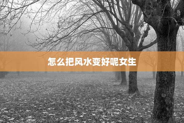 怎么把风水变好呢女生
