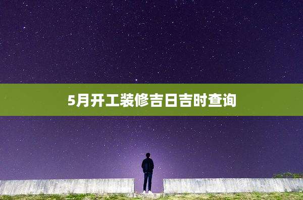 5月开工装修吉日吉时查询