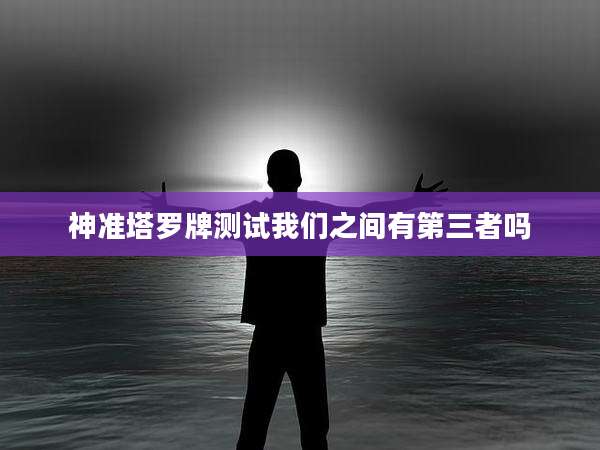 神准塔罗牌测试我们之间有第三者吗