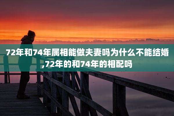 72年和74年属相能做夫妻吗为什么不能结婚,72年的和74年的相配吗