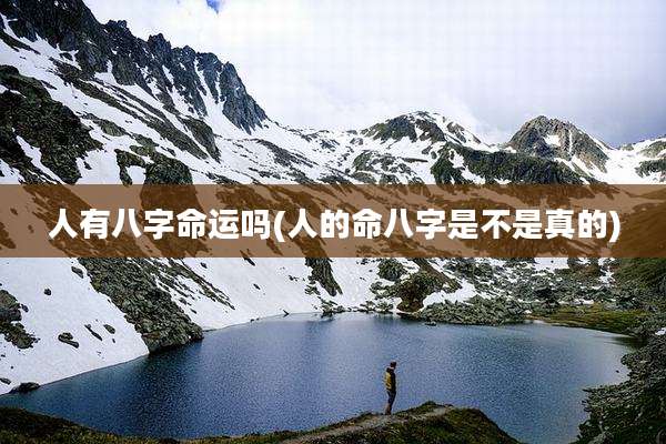 人有八字命运吗(人的命八字是不是真的)