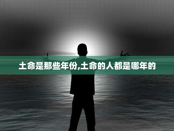 土命是那些年份,土命的人都是哪年的