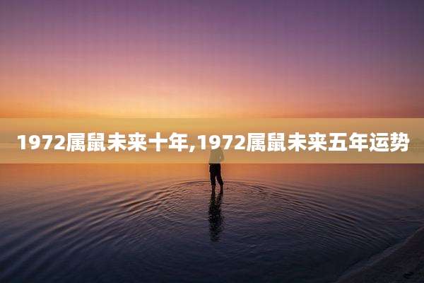 1972属鼠未来十年,1972属鼠未来五年运势