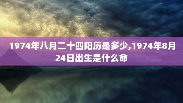 1974年八月二十四阳历是多少,1974年8月24日出生是什么命