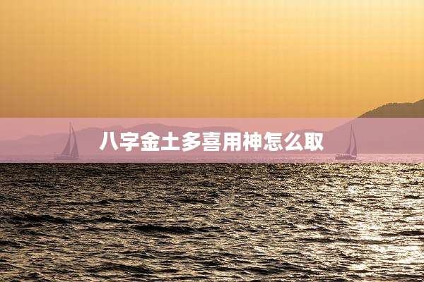 八字金土多喜用神怎么取
