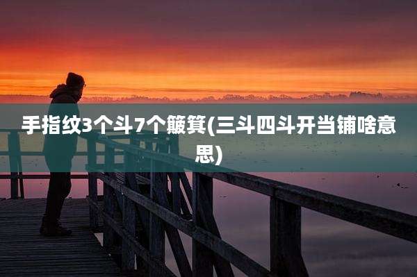 手指纹3个斗7个簸箕(三斗四斗开当铺啥意思)