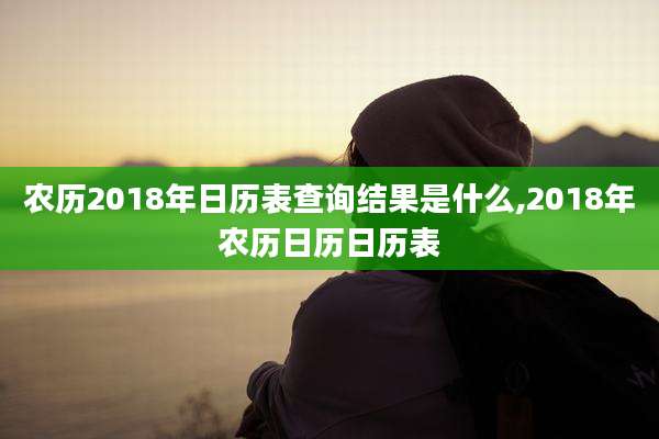 农历2018年日历表查询结果是什么,2018年农历日历日历表