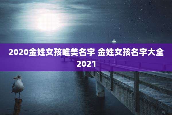 2020金姓女孩唯美名字 金姓女孩名字大全2021