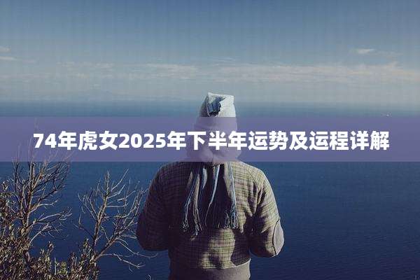 74年虎女2025年下半年运势及运程详解