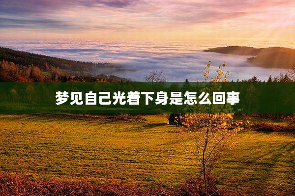 梦见自己光着下身是怎么回事