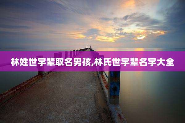 林姓世字辈取名男孩,林氏世字辈名字大全