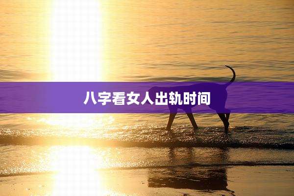 八字看女人出轨时间