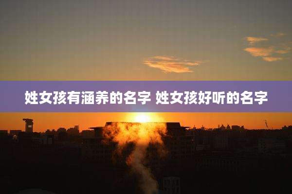 姓女孩有涵养的名字 姓女孩好听的名字
