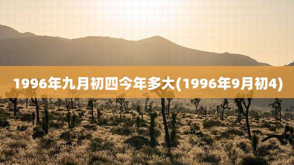 1996年九月初四今年多大(1996年9月初4)