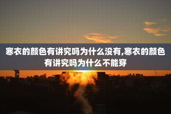 寒衣的颜色有讲究吗为什么没有,寒衣的颜色有讲究吗为什么不能穿