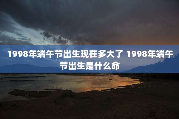 1998年端午节出生现在多大了 1998年端午节出生是什么命